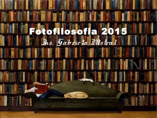 Fotofilosofia 2015
Ins. Gabriela Mistral
 