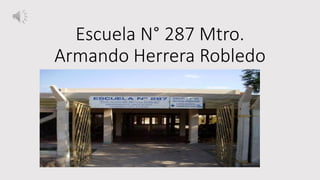 Escuela N° 287 Mtro.
Armando Herrera Robledo
 