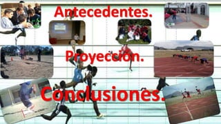 Antecedentes.
Proyección.
Conclusiones.
 
