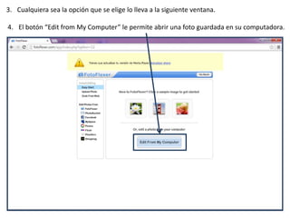 3. Cualquiera sea la opción que se elige lo lleva a la siguiente ventana.
4. El botón “Edit from My Computer” le permite abrir una foto guardada en su computadora.