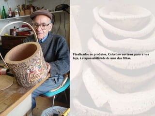 Finalizados os produtos, Celestino envia-os para a sua
loja, à responsabilidade de uma das filhas.
 