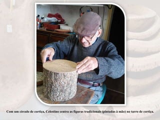 Com um círculo de cortiça, Celestino centra as figuras tradicionais (pintadas à mão) no tarro de cortiça.
 