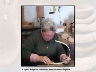 A esposa Joaquina, também dá o seu contributo às peças.
 