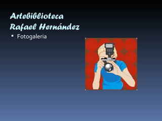 Artebiblioteca
Rafael Hernández
 Fotogaleria
 
