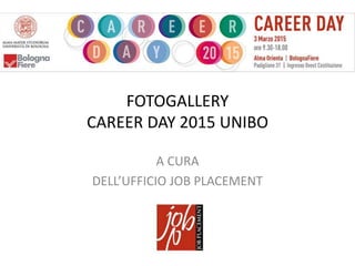 FOTOGALLERY
CAREER DAY 2015 UNIBO
A CURA
DELL’UFFICIO JOB PLACEMENT
 