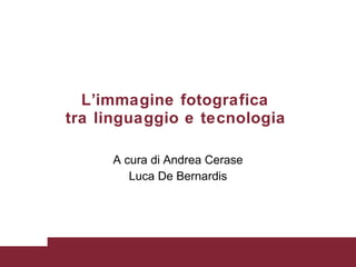 L ’ immagine fotografica  tra linguaggio e tecnologia   A cura di Andrea Cerase Luca De Bernardis 