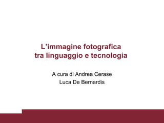 L’immagine fotografica  tra linguaggio e tecnologia   A cura di Andrea Cerase Luca De Bernardis 