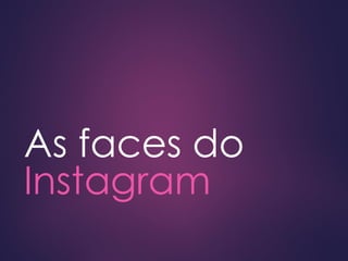 As faces do
Instagram
 