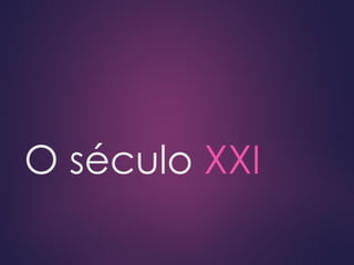 O século XXI
 