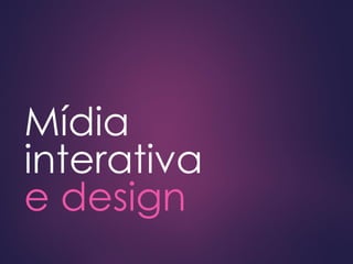 Mídia
interativa
e design
 