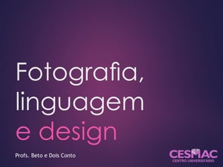 Fotograﬁa,
linguagem
e design
Profs. Beto e Dois Conto
 