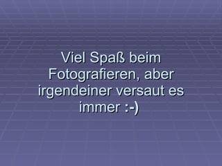 V iel Spaß beim Fotografieren, aber irgendeiner versaut es immer  :-)   