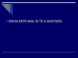 ENVIA ESTE MAIL SI TE A GUSTADO. 