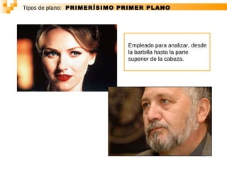 Tipos de plano:   PRIMERÍSIMO PRIMER PLANO Empleado para analizar, desde la barbilla hasta la parte superior de la cabeza.  