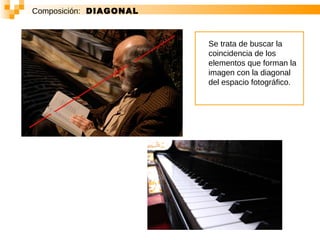 Composición:   DIAGONAL Se trata de buscar la coincidencia de los elementos que forman la imagen con la diagonal del espacio fotográfico.  