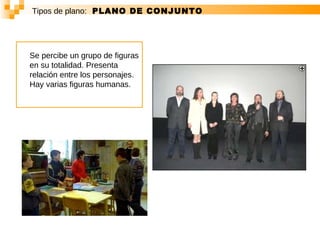 Tipos de plano:   PLANO DE CONJUNTO Se percibe un grupo de figuras en su totalidad. Presenta relación entre los personajes. Hay varias figuras humanas.   