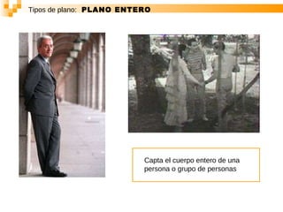 Tipos de plano:   PLANO ENTERO Capta el cuerpo entero de una persona o grupo de personas   