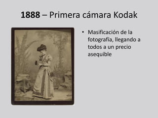 1888 – Primera cámara Kodak
              • Masificación de la
                fotografía, llegando a
                todos a un precio
                asequible
 