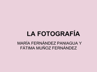 LA FOTOGRAFÍA
MARÍA FERNÁNDEZ PANIAGUA Y
FÁTIMA MUÑOZ FERNÁNDEZ

 