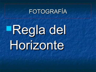 FOTOGRAFÍA

Regla

del
Horizonte

 