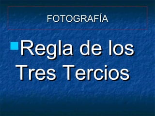 FOTOGRAFÍA

Regla

de los
Tres Tercios

 