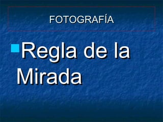 FOTOGRAFÍA

Regla

de la
Mirada

 