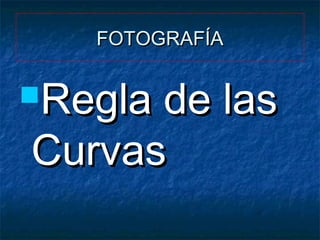 FOTOGRAFÍA

Regla

de las
Curvas

 
