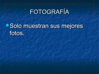 FOTOGRAFÍA
 Solo

muestran sus mejores
fotos.

 