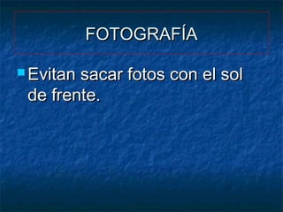 FOTOGRAFÍA
 Evitan

sacar fotos con el sol
de frente.

 