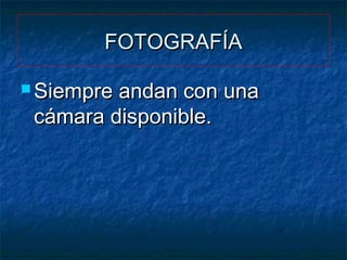 FOTOGRAFÍA
 Siempre

andan con una
cámara disponible.

 