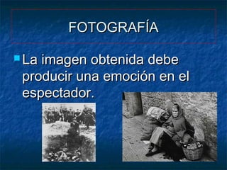 FOTOGRAFÍA
 La

imagen obtenida debe
producir una emoción en el
espectador.

 