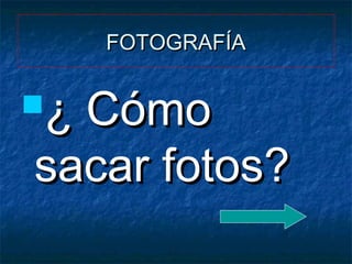 FOTOGRAFÍA

¿

Cómo
sacar fotos?

 