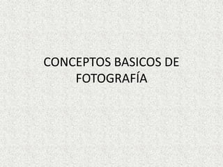 CONCEPTOS BASICOS DE
FOTOGRAFÍA
 
