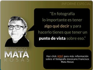 Haz click AQUÍ para más información
sobre el fotógrafo mexicano Francisco
Mata Rosas