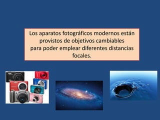 Los aparatos fotográficos modernos están
provistos de objetivos cambiables
para poder emplear diferentes distancias
focales.
 