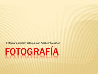 FOTOGRAFÍA
Fotografía digital y retoque con Adobe Photoshop
 