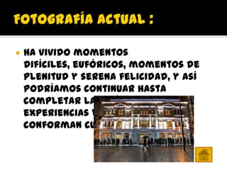    Ha vivido momentos
    difíciles, eufóricos, momentos de
    plenitud y serena felicidad, y así
    podríamos continuar hasta
    completar las múltiples
    experiencias y ánimos que
    conforman cualquier vida.
 