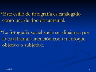 La fotografía social suele ser dinámica por  lo cual llama la atención con un enfoque  objetivo o subjetivo. Este estilo de fotografía es catalogado como una de tipo documental. 