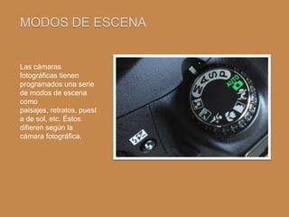 MODOS DE ESCENA


Las cámaras
fotográficas tienen
programados una serie
de modos de escena
como
paisajes, retratos, puest
a de sol, etc. Éstos
difieren según la
cámara fotográfica.
 