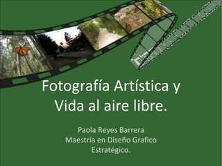 Fotografía Artística yVida al aire libre. Paola Reyes Barrera Maestría en Diseño Grafico  Estratégico. 