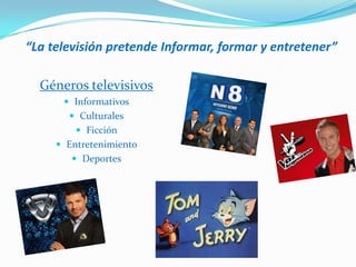 “La televisión pretende Informar, formar y entretener”

  Géneros televisivos
       Informativos
        Culturales
          Ficción
      Entretenimiento
         Deportes
 