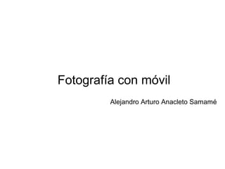 Fotografía con móvil
Alejandro Arturo Anacleto Samamé
 