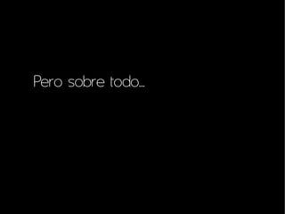Pero sobre todo...
 