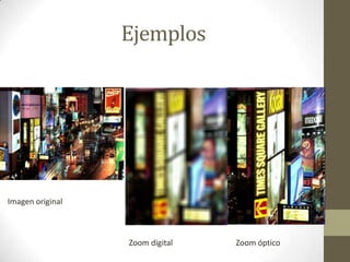 Ejemplos
Imagen original
Zoom digital Zoom óptico
 