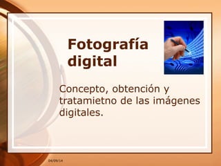 04/09/14
Fotografía
digital
Concepto, obtención y
tratamietno de las imágenes
digitales.
 