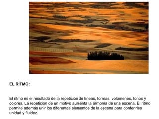 EL RITMO: El ritmo es el resultado de la repetición de líneas, formas, volúmenes, tonos y colores. La repetición de un motivo aumenta la armonía de una escena. El ritmo permite además unir los diferentes elementos de la escena para conferirles unidad y fluidez. 