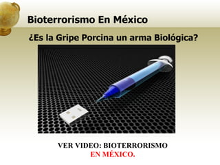 Bioterrorismo En México VER VIDEO: BIOTERRORISMO EN MÉXICO. ¿Es la Gripe Porcina un arma Biológica? 