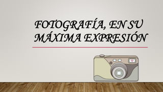 FOTOGRAFÍA, EN SU
MÁXIMA EXPRESIÓN
 
