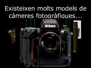 Existeixen molts models de càmeres fotogràfiques.   .. 