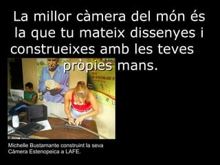La millor càmera del món és la que tu mateix dissenyes i construeixes amb les teves   pròpies mans.   Michelle Bustamante construint la seva Càmera Estenopeica a LAFE.   
